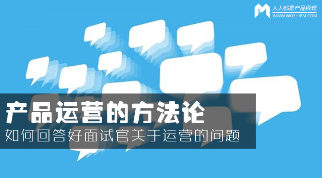 產(chǎn)品運(yùn)營方法論：如何回答面試官的運(yùn)營眾多問題？