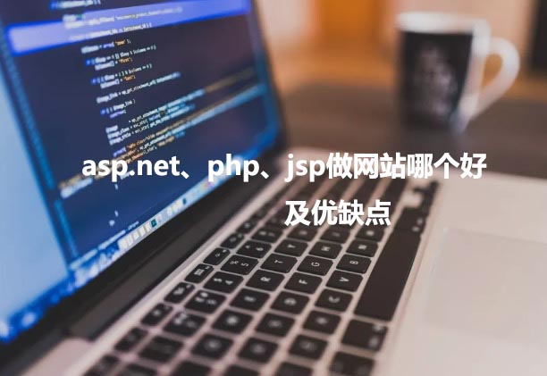 asp.net、php以及jsp做網(wǎng)站哪個好，優(yōu)缺點(diǎn)各是什么？